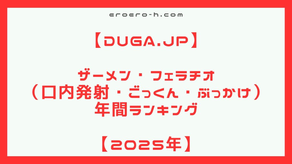 【人気のおすすすめアダルト動画】2025年　ザーメン・フェラチオにこだわった動画の年間ランキング【DUGA年間ランキング】【顔射・口内発射・ごっくん】
